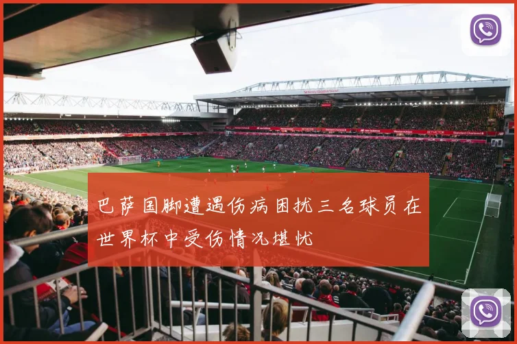 巴萨国脚遭遇伤病困扰三名球员在世界杯中受伤情况堪忧
