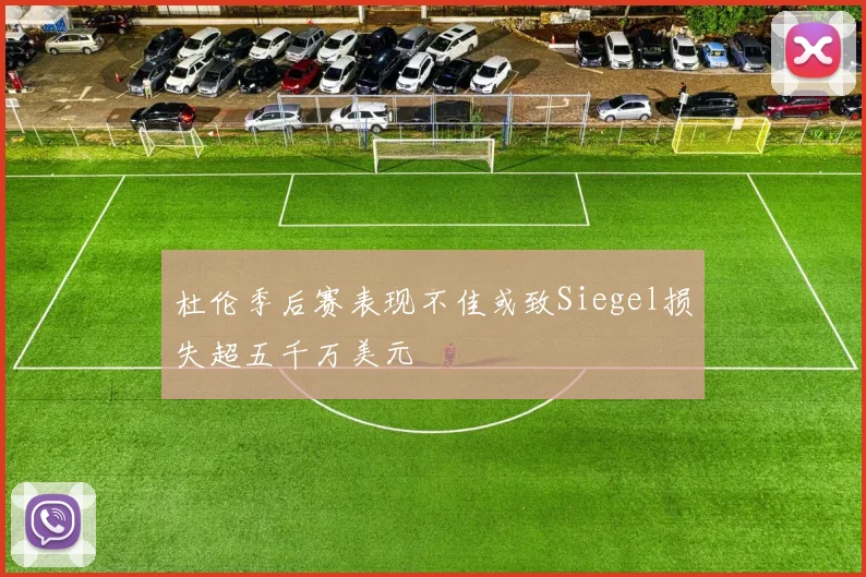 杜伦季后赛表现不佳或致Siegel损失超五千万美元