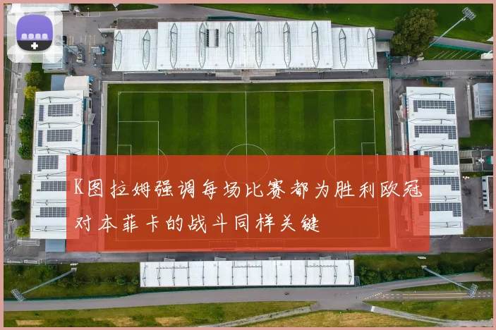 K图拉姆强调每场比赛都为胜利欧冠对本菲卡的战斗同样关键