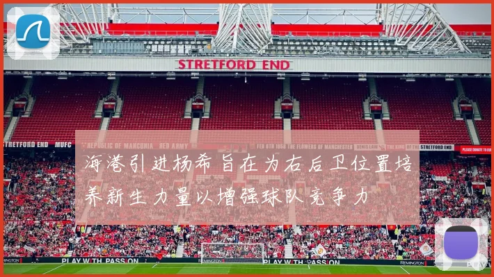 海港引进杨希旨在为右后卫位置培养新生力量以增强球队竞争力