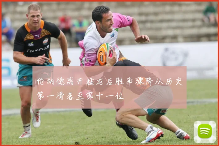 伦纳德离开猛龙后胜率骤降从历史第一滑落至第十一位