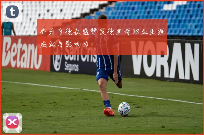 乔丹亨德森盛赞莫德里奇职业生涯成就与影响力