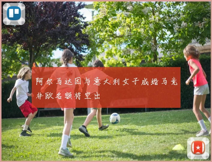 阿尔马达因与意大利女子成婚马竞非欧名额将空出