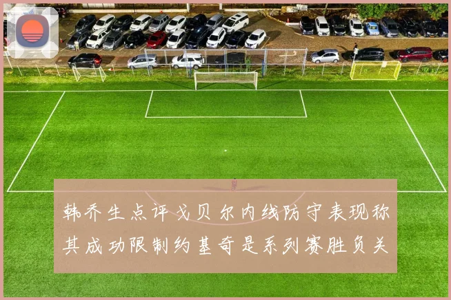 韩乔生点评戈贝尔内线防守表现称其成功限制约基奇是系列赛胜负关键