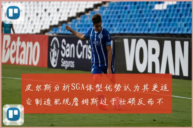 皮尔斯分析SGA体型优势认为其更适合制造犯规詹姆斯过于壮硕反而不利