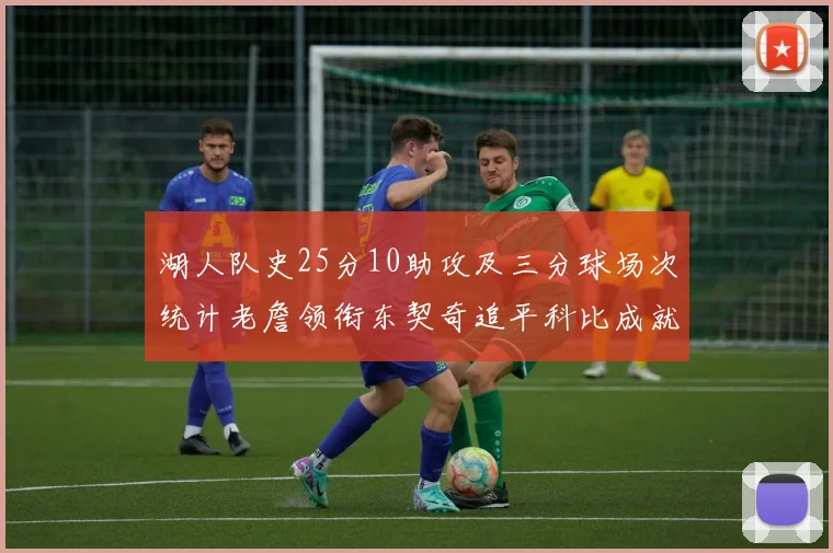 湖人队史25分10助攻及三分球场次统计老詹领衔东契奇追平科比成就