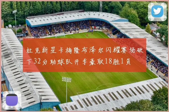 杜克新星卡梅隆布泽尔闪耀赛场砍下32分助球队开季豪取18胜1负