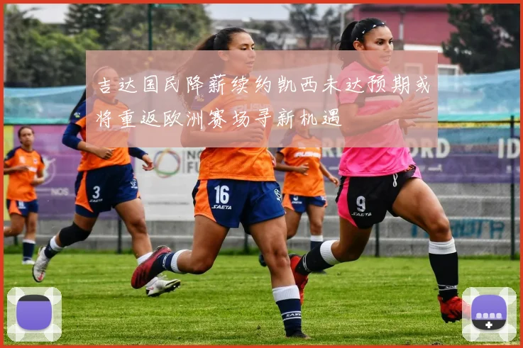 吉达国民降薪续约凯西未达预期或将重返欧洲赛场寻新机遇