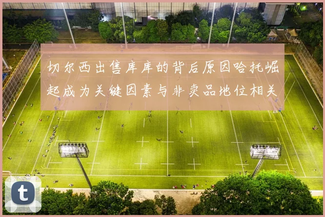 切尔西出售库库的背后原因哈托崛起成为关键因素与非卖品地位相关