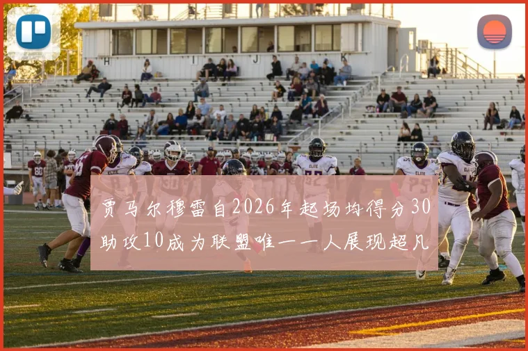 贾马尔穆雷自2026年起场均得分30助攻10成为联盟唯一一人展现超凡实力