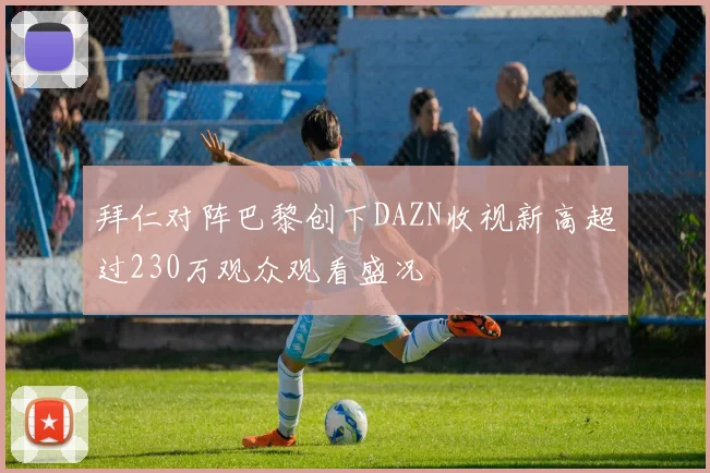 拜仁对阵巴黎创下DAZN收视新高超过230万观众观看盛况